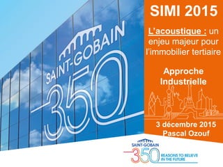 SIMI 2015
L’acoustique : un
enjeu majeur pour
l’immobilier tertiaire
Approche
Industrielle
3 décembre 2015
Pascal Ozouf
 