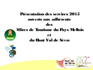 Présentation des services 2015
ouverts aux adhérents
des
Offices de Tourisme du Pays Mellois
et
du Haut Val de Sèvre
 