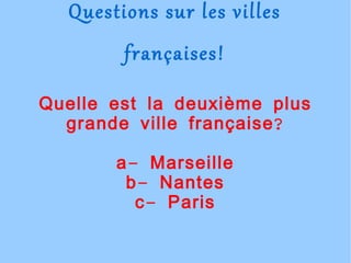 Questions sur les villes françaises! Quelle est la deuxième plus grande ville française? a- Marseille b- Nantes c- Paris 
