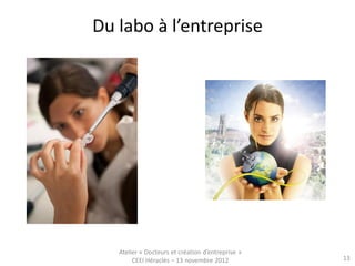 Du labo à l’entreprise




   Atelier « Docteurs et création d’entreprise »
        CEEI Héraclès – 13 novembre 2012           13
 