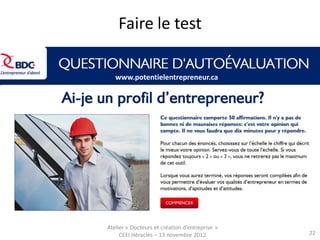 Faire le test

   www.potentielentrepreneur.ca




Atelier « Docteurs et création d’entreprise »
     CEEI Héraclès – 13 novembre 2012           22
 