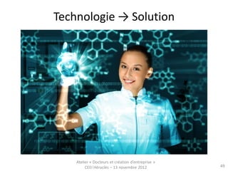 Technologie → Solution




    Atelier « Docteurs et création d’entreprise »
         CEEI Héraclès – 13 novembre 2012           49
 