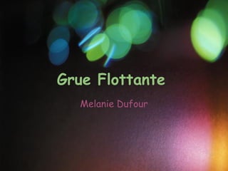 Grue Flottante
  Melanie Dufour
 