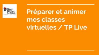 Préparer et animer
mes classes
virtuelles / TP Live
 