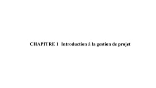 CHAPITRE 1 Introduction à la gestion de projet
 