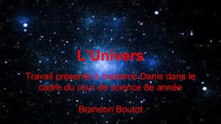 L’Univers
Travail présenté à madame Danis dans le
cadre du cour de science 8e année
Brandon Boutot
 