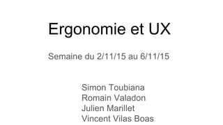 Ergonomie et UX
Semaine du 2/11/15 au 6/11/15
Simon Toubiana
Romain Valadon
Julien Marillet
Vincent Vilas Boas
 