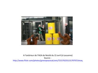 A l’extérieur de l’AGA de Nestlé du 15 avril (à Lausanne) Source :  http://www.flickr.com/photos/greenpeaceuk/sets/72157623513179797/show/with/4439852239/ 