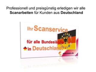 Professionell und preisgünstig erledigen wir alle
  Scanarbeiten für Kunden aus Deutschland
 
