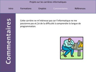 Cette carrière ne m’intéresse pas car l’informatique ne me passionne pas et j’ai de la difficulté à comprendre la langue de programmation.  