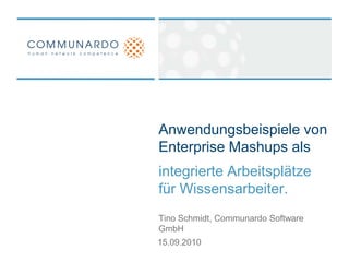 Anwendungsbeispiele von Enterprise Mashups als  integrierte Arbeitsplätze für Wissensarbeiter. Tino Schmidt, Communardo Software GmbH 15.09.2010 