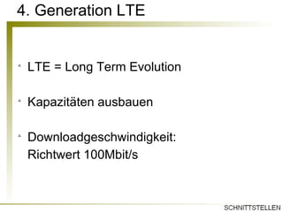 4. Generation LTE LTE = Long Term Evolution Kapazitäten ausbauen Downloadgeschwindigkeit:  Richtwert 100Mbit/s 