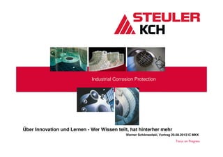 Industrial Corrosion Protection
Über Innovation und Lernen - Wer Wissen teilt, hat hinterher mehr
Werner Schönwelski, Vortrag 20.08.2013 IC MKK
 