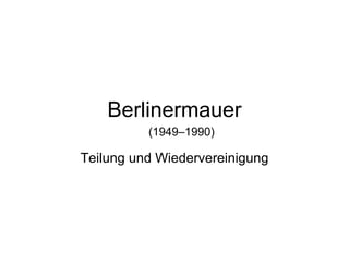 Berlinermauer Teilung und Wiedervereinigung (1949–1990)  