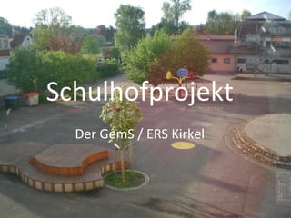 Schulhofprojekt
Der GemS / ERS Kirkel
 