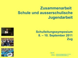 Zusammenarbeit  Schule und ausserschulische Jugendarbeit Schulleitungssymposium 8. – 10. September 2011 Zug 