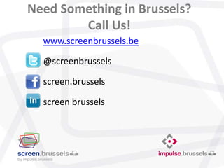 www.screenbrussels.be
@screenbrussels
screen.brussels
screen brussels
Need Something in Brussels?
Call Us!
 
