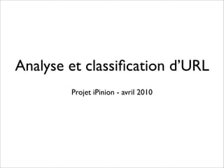 Analyse et classiﬁcation d’URL
        Projet iPinion - avril 2010
 