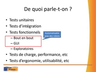 De quoi parle-t-on ?Tests unitairesTests d’intégrationTests fonctionnelsBout en boutGUIExploratoiresTests de charge, performance, etcTests d’ergonomie, utilisabilité, etcAutomatisable avec des robots