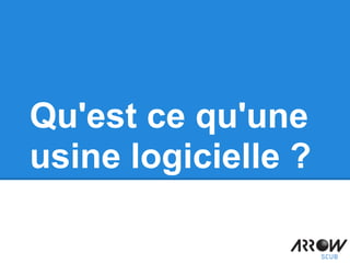 Qu'est ce qu'une
usine logicielle ?
 