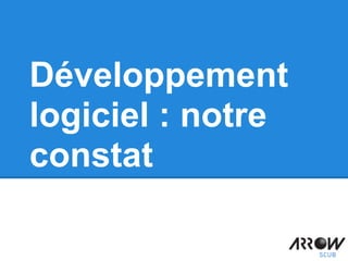 Développement
logiciel : notre
constat
 