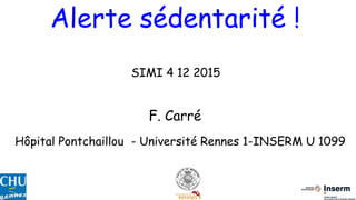 Alerte sédentarité !
SIMI 4 12 2015
F. Carré
Hôpital Pontchaillou - Université Rennes 1-INSERM U 1099
 