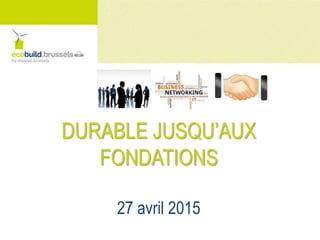 DURABLE JUSQU’AUX
FONDATIONS
27 avril 2015
 