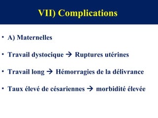 VII) Complications
• A) Maternelles
• Travail dystocique  Ruptures utérines
• Travail long  Hémorragies de la délivrance
• Taux élevé de césariennes  morbidité élevée
 