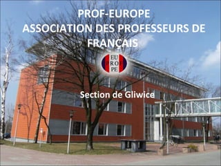 PROF-EUROPE
ASSOCIATION DES PROFESSEURS DE
          FRANÇAIS



         Section de Gliwice
 