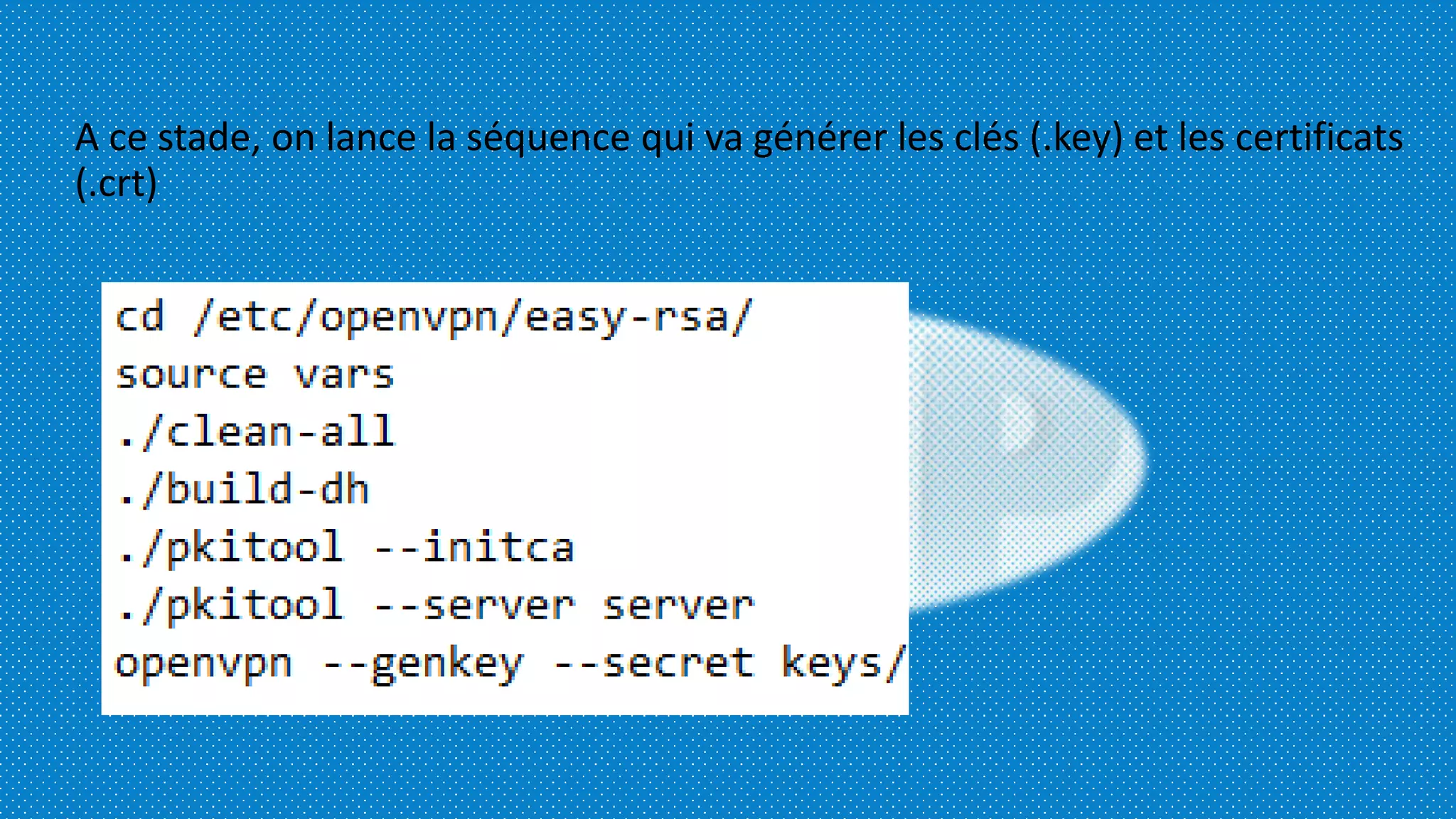 A ce stade, on lance la séquence qui va générer les clés (.key) et les certificats
(.crt)
 