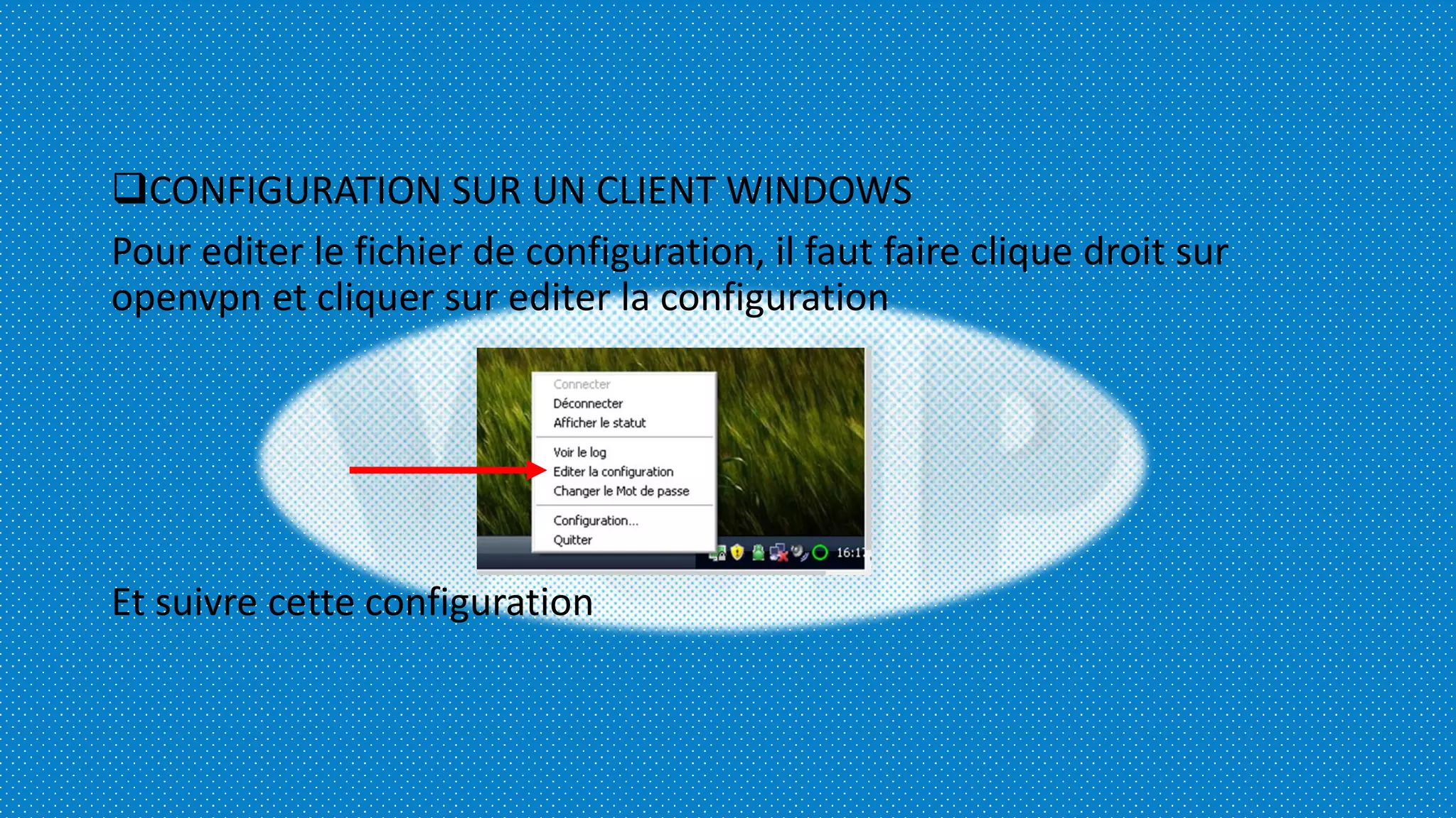CONFIGURATION SUR UN CLIENT WINDOWS
Pour editer le fichier de configuration, il faut faire clique droit sur
openvpn et cliquer sur editer la configuration
Et suivre cette configuration
 