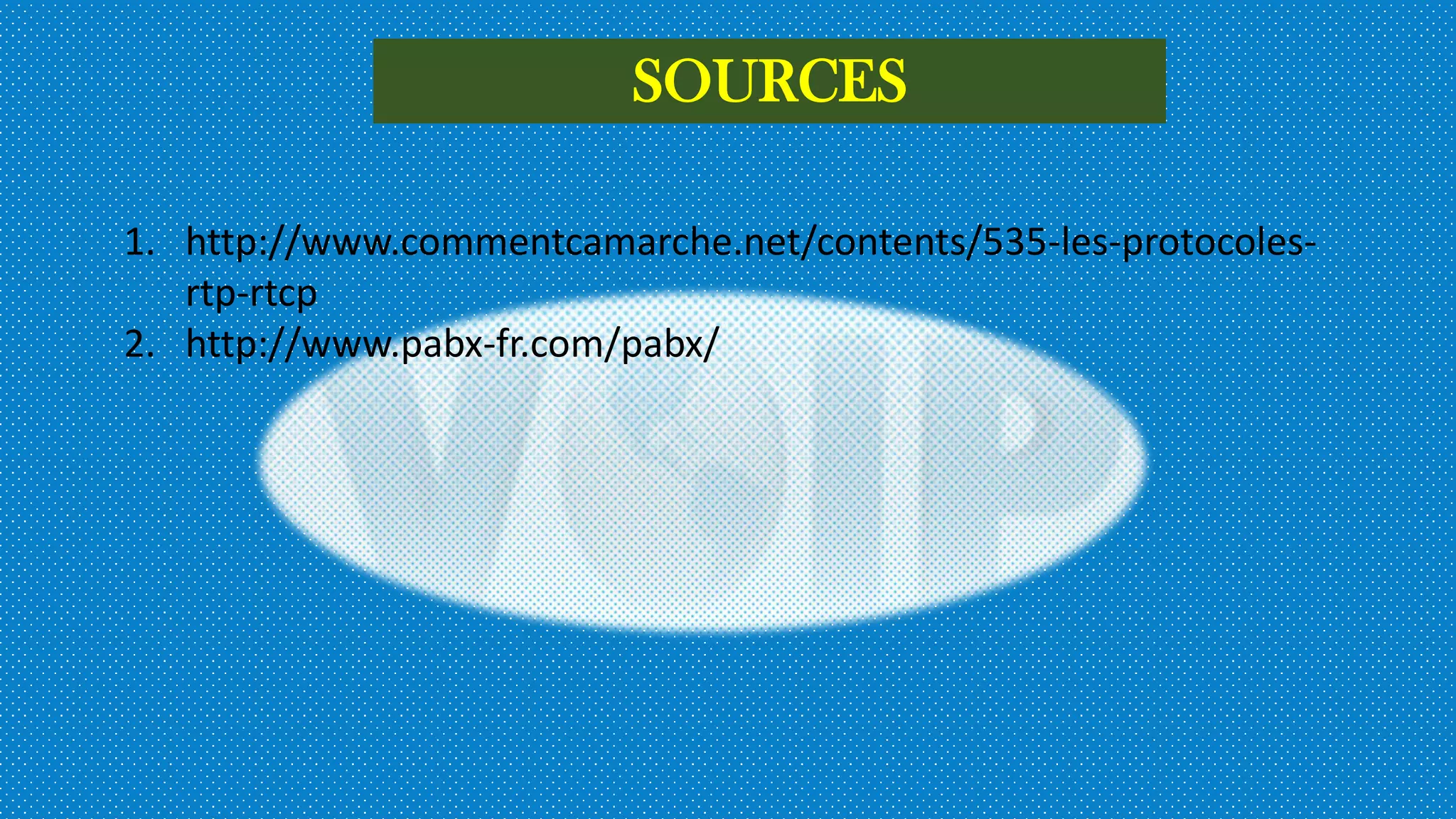 SOURCES
1. http://www.commentcamarche.net/contents/535-les-protocoles-
rtp-rtcp
2. http://www.pabx-fr.com/pabx/
 