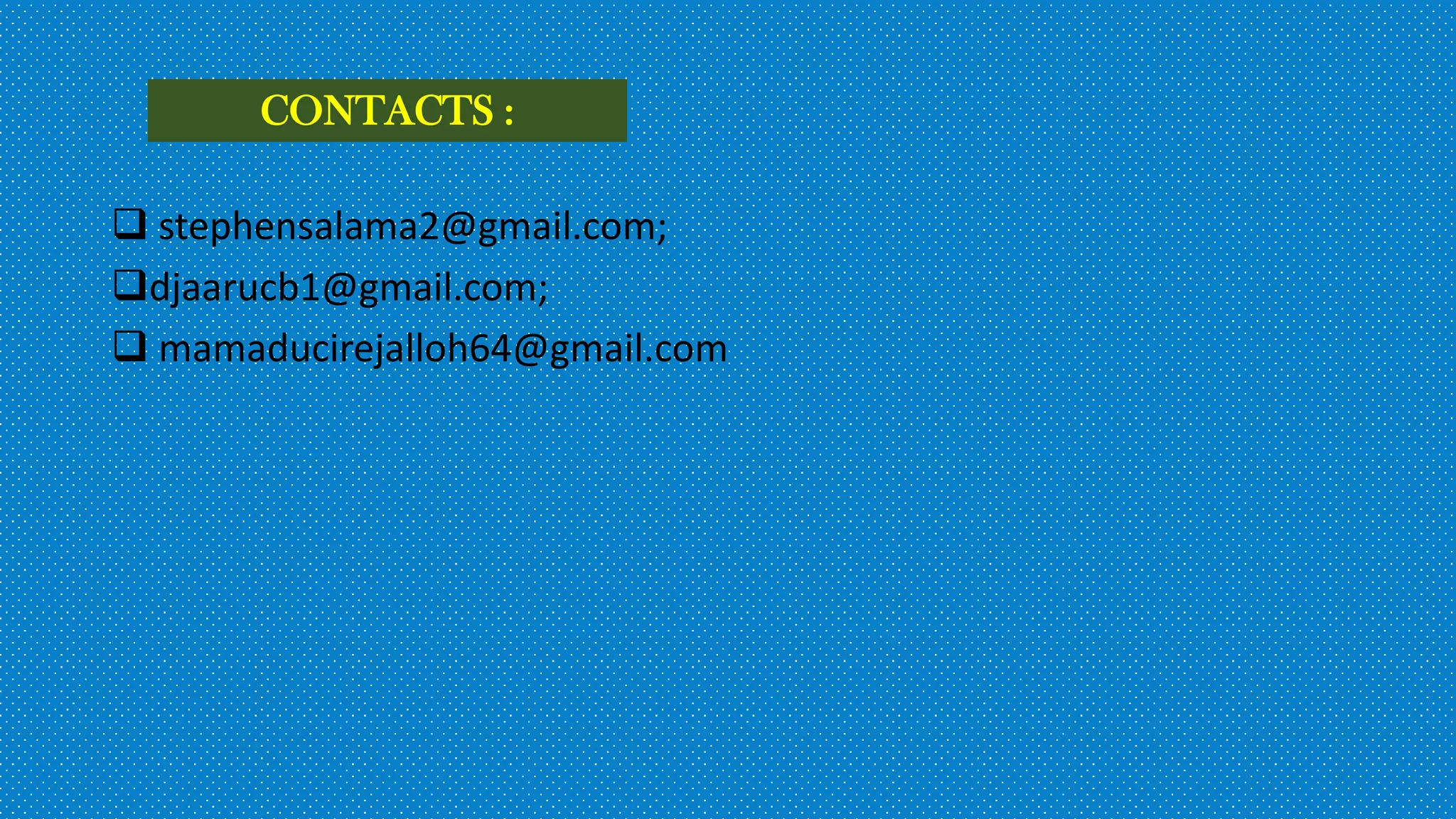  stephensalama2@gmail.com;
djaarucb1@gmail.com;
 mamaducirejalloh64@gmail.com
CONTACTS :
 