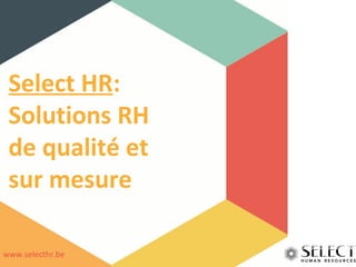Select HR: 
Solutions RH 
de qualité et 
sur mesure 
www.selecthr.be 
 