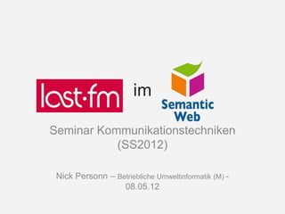 im

Seminar Kommunikationstechniken
           (SS2012)

 Nick Personn – Betriebliche Umweltinformatik (M) -
                  08.05.12
 