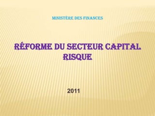 MINISTÈRE DES FINANCES
RÉFORME DU SECTEUR CAPITAL
RISQUE
2011
 