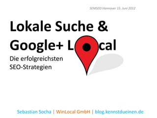 SEMSEO Hannover 15. Juni 2012




Lokale Suche &
Google+ L    cal
Die erfolgreichsten
SEO-Strategien




  Sebastian Socha | WinLocal GmbH | blog.kennstdueinen.de
 