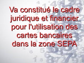 Va constitué le cadre
juridique et financier
pour l'utilisation des
cartes bancaires
dans la zone SEPA

 