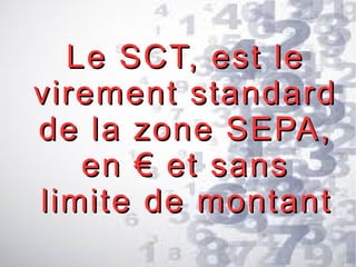 Le SCT, est le
virement standard
de la zone SEPA,
en € et sans
limite de montant

 