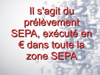 Il s'agit du
prélèvement
SEPA, exécuté en
€ dans toute la
zone SEPA

 