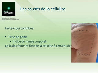 Les causes de la cellulite Facteur qui contribue: Prise de poids  Indice de masse corporel 90 % des femmes font de la cellulite à certains degrés 