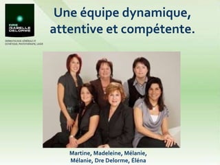 Une équipe dynamique, attentive et compétente. Martine, Madeleine, Mélanie, Mélanie, Dre Delorme, Éléna 