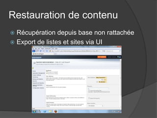Restauration de contenu
 Récupération depuis base non rattachée
 Export de listes et sites via UI
 