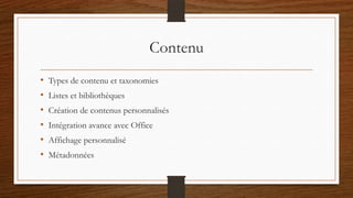 Contenu
• Types de contenu et taxonomies
• Listes et bibliothèques
• Création de contenus personnalisés
• Intégration avance avec Office
• Affichage personnalisé
• Métadonnées
 