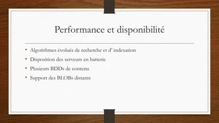 Performance et disponibilité
• Algorithmes évolués de recherche et d’ indexation
• Disposition des serveurs en batterie
• Plusieurs BDDs de contenu
• Support des BLOBs distants
 