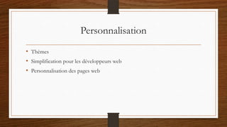 Personnalisation
• Thèmes
• Simplification pour les développeurs web
• Personnalisation des pages web
 