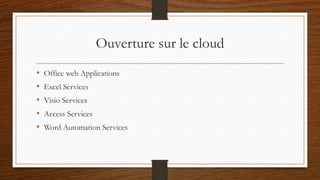 Ouverture sur le cloud
• Office web Applications
• Excel Services
• Visio Services
• Access Services
• Word Automation Services
 