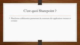 C’est quoi Sharepoint ?
• Plateforme collaborative permettant de construire des applications intranet et
extranet
 