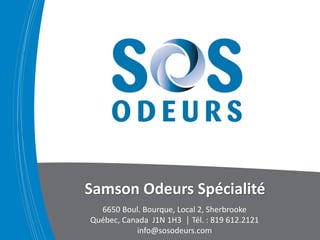 Samson Odeurs Spécialité 
6650 Boul. Bourque, Local 2, Sherbrooke 
Québec, Canada J1N 1H3 │ Tél. : 819 612.2121 
info@sosodeurs.com 
 