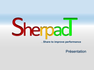 SherpacT Introduction   …Share to improve performance  Présentation 